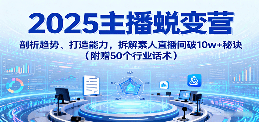 2025主播蜕变营：剖析趋势、打造能力，拆解素人直播间破10w+秘诀（附赠50个行业话术）-乐品网