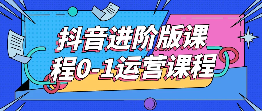 抖音进阶版课程0-1运营课程-乐品网