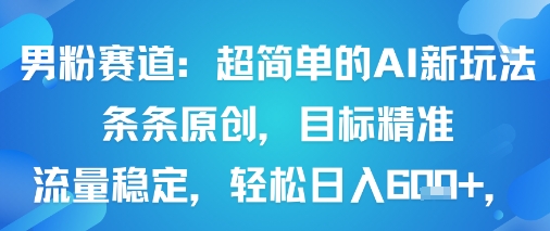 男粉赛道：超简单的AI新玩法条条原创，目标精准，流量稳定轻松日入6张+-乐品网
