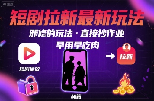 解锁短剧拉新最新玩法，邪修的玩法，直接抄作业，早用早吃肉-乐品网