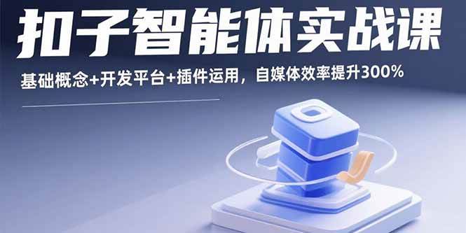 （15922期）扣子智能体实战课，基础概念+开发平台+插件运用，自媒体效率提升300%-乐品网