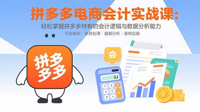 （15767期）拼多多电商会计实战课：轻松掌握拼多多特有的会计逻辑与数据分析能力-乐品网