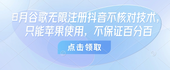 8月谷歌无限注册抖音不核对技术，只能苹果使用，不保证百分百-乐品网