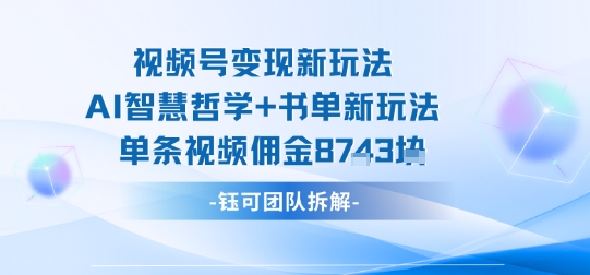 视频号变现新玩法，AI智慧哲学+书单新玩法，单条视频佣金1k+-乐品网