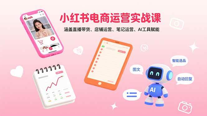 （15909期）小红书电商运营实战课：涵盖直播带货、店铺运营、笔记运营、AI工具赋能-乐品网