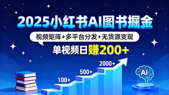 （16011期）2025小红书AI图书掘金，视频矩阵+多平台分发+无货源变现，单视频日赚200+-乐品网