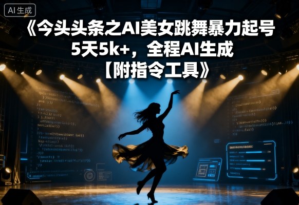 今日头条之AI美女跳舞暴力起号，5天1k+，全程AI生成【附指令工具】-乐品网