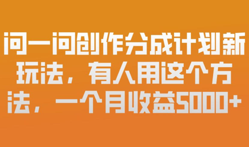 问一问创作分成计划新玩法，有人用这个方法，一个月收益5k，新手友好，有微信就能做【揭秘】-乐品网