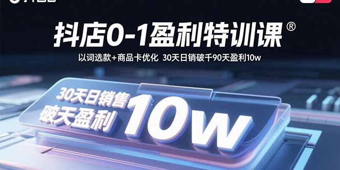 抖店0-1盈利特训课：以词选款+商品卡优化 30天日销破千90天盈利10w-乐品网