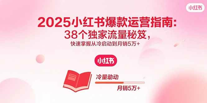 （15946期）2025小红书爆款运营指南：38个独家流量秘笈，快速掌握从冷启动到月销5万+-乐品网