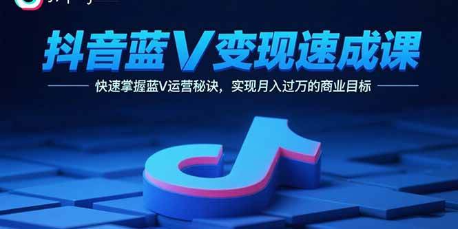 （15950期）抖音蓝V变现速成课，快速掌握蓝V运营秘诀，实现月入过万的商业目标-乐品网