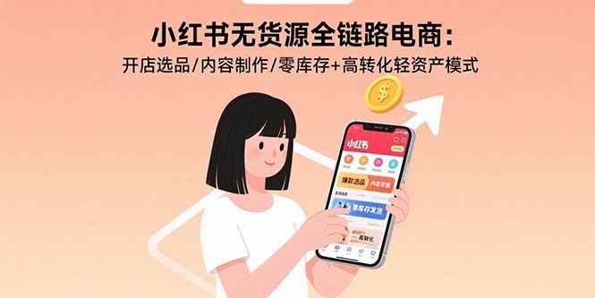 （15785期）小红书无货源全链路电商：开店选品/内容制作/零库存+高转化轻资产模式-乐品网