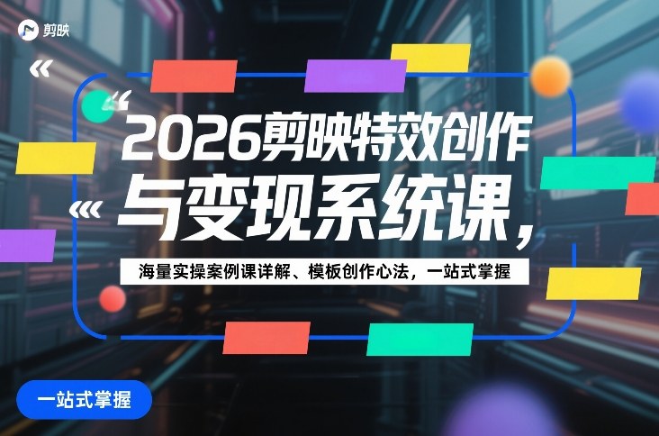 2026剪映特效创作与变现系统课，海量实操案例课详解、模板创作心法，一站式掌握-乐品网