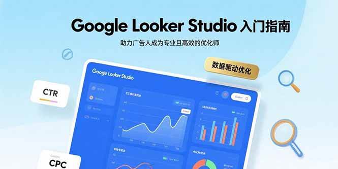 （15815期）Google Looker Studio入门指南，助力广告人成为专业且高效的优化师-乐品网