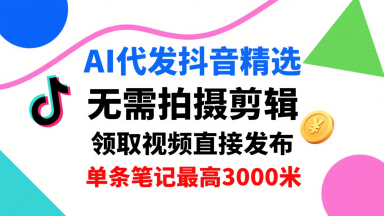 AI代发抖音精选，领取视频直接发布，单号每天领取3条，单条笔记最高3k，无需拍摄剪辑，懒人福利-乐品网
